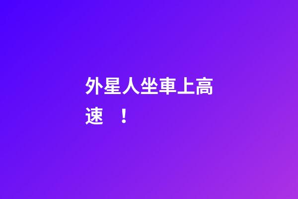 外星人坐車上高速！